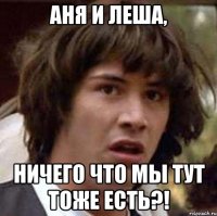 Аня и Леша, ничего что мы тут тоже есть?!