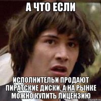 А что если Исполнительи продают пиратские диски, а на рынке можно купить лицензию