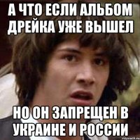 а что если альбом Дрейка уже вышел но он запрещен в Украине и России