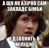 А що як Азіров сам закладє Бімби і дзвонить в міліцію