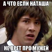 А что если Наташа Не врет про мужей