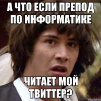 А что если препод по информатике читает мой твиттер?