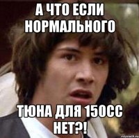 А что если нормального тюна для 150сс нет?!