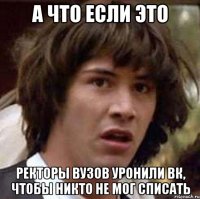 А что если это ректоры вузов уронили ВК, чтобы никто не мог списать