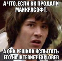 А что, если ВК продали Майкрасофт, а они решили испытать его на Internet Explorer