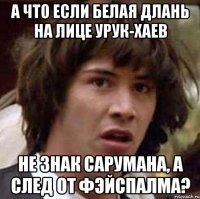 А что если белая длань на лице урук-хаев не знак Сарумана, а след от фэйспалма?