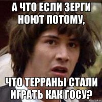 А что если зерги ноют потому, что терраны стали играть как госу?