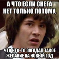 А ЧТО ЕСЛИ СНЕГА НЕТ ТОЛЬКО ПОТОМУ, ЧТО КТО-ТО ЗАГАДАЛ ТАКОЕ ЖЕЛАНИЕ НА НОВЫЙ ГОД