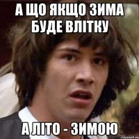 а що якщо зима буде влітку А літо - зимою