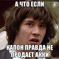 а что если капон правда не продает акки