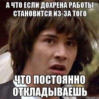 А что если дохрена работы становится из-за того что постоянно откладываешь