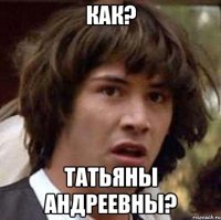 Как? Татьяны Андреевны?