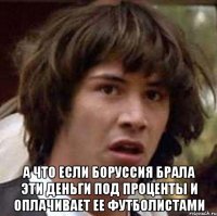  а что если боруссия брала эти деньги под проценты и оплачивает ее футболистами