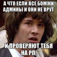 А что если все бомжи Админы и они не врут И проверяют тебя на рп.