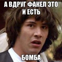 А вдруг факел это и есть БОМБА