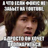 А что если фокус не забьет на youtube, а просто он хочет пропиариться