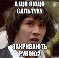 а що якщо сальтуху закривають рукою?