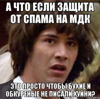 А что если защита от спама на мдк это просто чтобы бухие и обкуреные не писали хуйни?