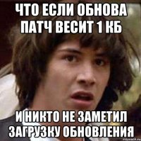 Что если обнова патч весит 1 кб и никто не заметил загрузку обновления