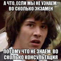 А что, если мы не узнаем, во сколько экзамен Потому что не знаем, во сколько консультация