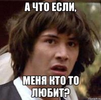 а что если, меня кто то любит?