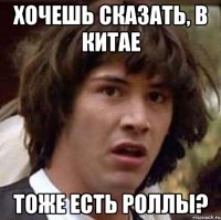 хочешь сказать, в китае тоже есть роллы?