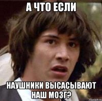 А что если Наушники высасывают наш мозг?