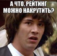 А что, рейтинг можно накрутить? 