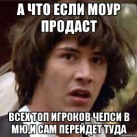 А что если Моур продаст всех топ игроков челси в МЮ,и сам перейдет туда