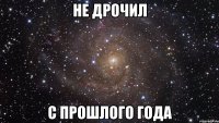 Не дрочил С прошлого года