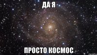 ДА Я ПРОСТО КОСМОС