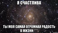 Я счастлива ты моя самая огромная радость в жизни:****