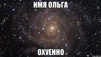 ИмЯ ОлЬгА ОхУеНнО