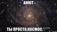 Анют Ты просто космос;******