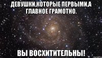 Девушки,которые первыми,а главное грамотно. Вы восхитительны!