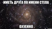 Иметь друга по имени Степа охуенно