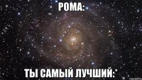 Рома: Ты самый лучший:*