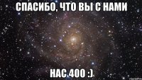 спасибо, что Вы с нами нас 400 :)