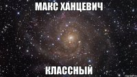 макс ханцевич классный