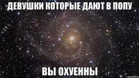 Девушки которые дают в попу Вы охуенны