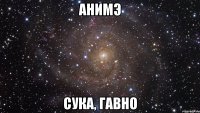 АНИМЭ СУКА, ГАВНО