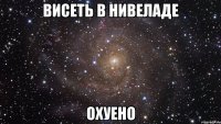 ВИСЕТЬ В НИВЕЛАДЕ ОХУЕНО