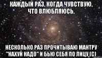 Каждый раз, когда чувствую, что влюбляюсь, несколько раз прочитываю мантру "Нахуй надо" и бью себя по лицу (с)