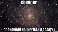 Сокооол спокойной ночи чувак,я спаать)