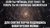 Если ты читаешь этот текст, то теперь ты не сможешь засмеяться для снятия порчи подпишись Вкваторских мемах