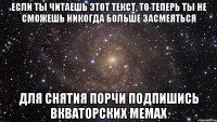 Если ты читаешь этот текст, то теперь ты не сможешь никогда больше засмеяться для снятия порчи подпишись Вкваторских мемах