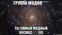 Группа Модно***** Ты самый модный КоСмОс:*:*:*:))))