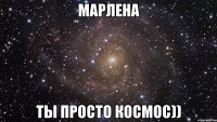 Марлена ты просто космос))