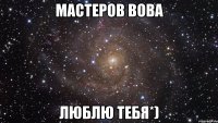 Мастеров Вова люблю тебя*)