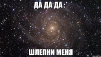 Да да да :* Шлепни меня